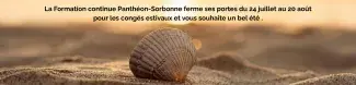 La Formation continue Panthéon-Sorbonne ferme ses portes du 24 juillet au 20 août pour les congés estivaux et vous souhaite un bel été .
